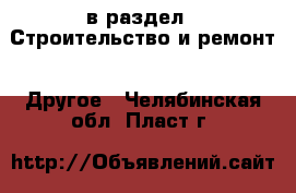  в раздел : Строительство и ремонт » Другое . Челябинская обл.,Пласт г.